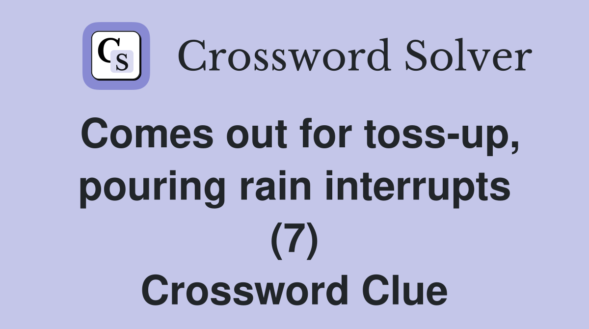 Comes out for toss-up, pouring rain interrupts (7) Crossword Clue