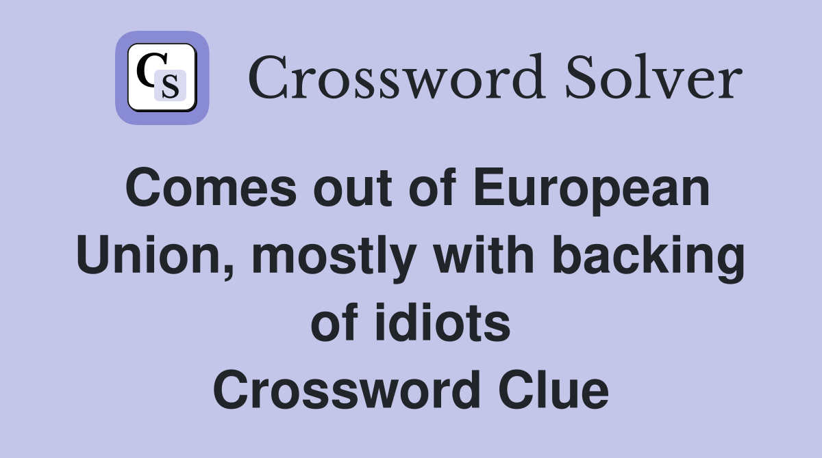 Comes out of European Union, mostly with backing of idiots Crossword Clue