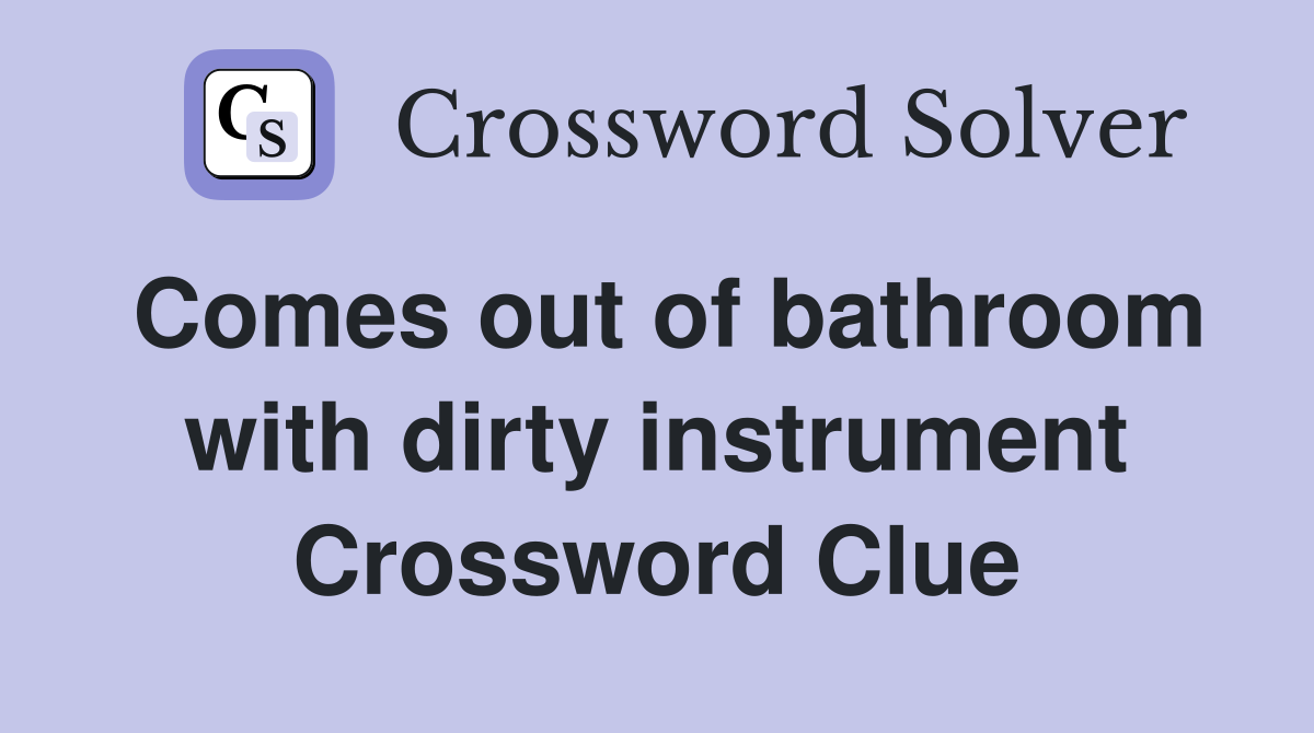 Comes out of bathroom with dirty instrument Crossword Clue