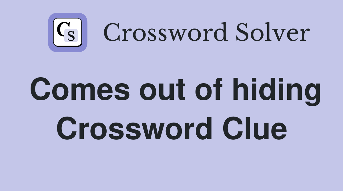 Comes out of hiding Crossword Clue