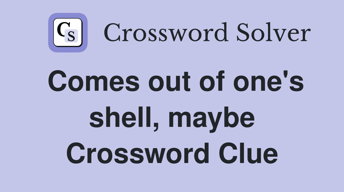 Comes out of one's shell, maybe Crossword Clue