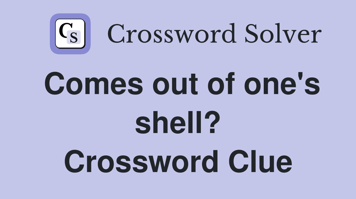 Comes out of one's shell? Crossword Clue
