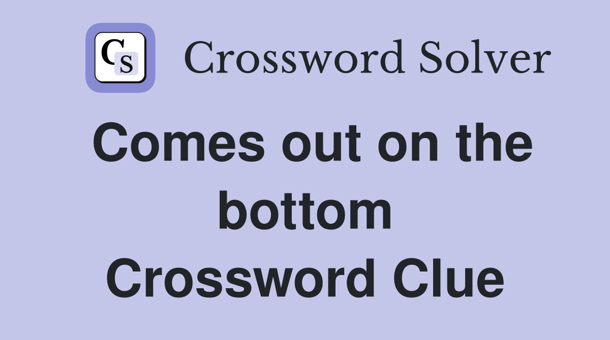Comes out on the bottom Crossword Clue