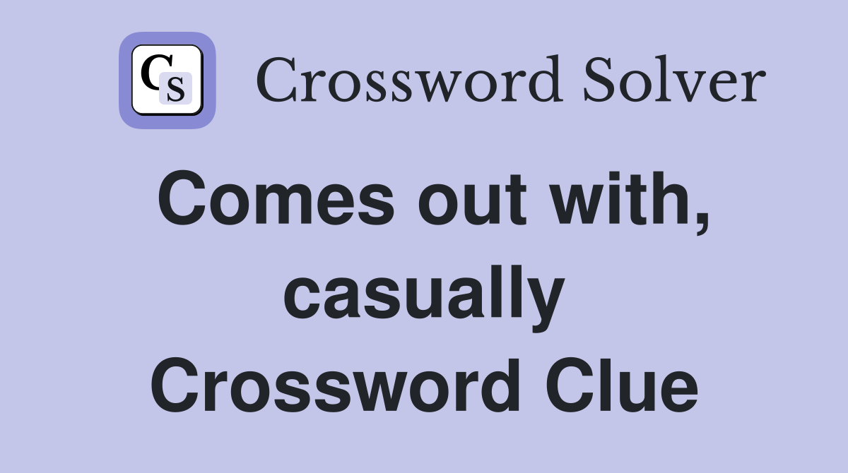 Comes out with, casually Crossword Clue