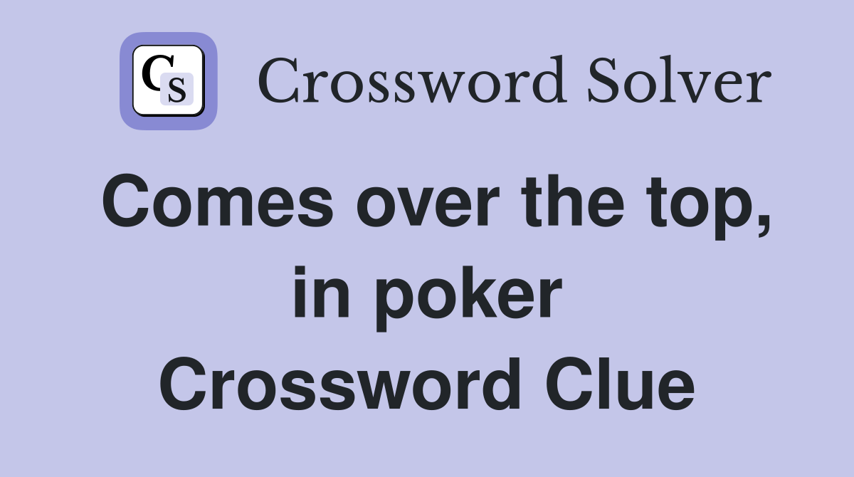 Comes over the top, in poker Crossword Clue