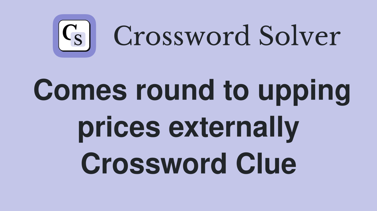 Comes round to upping prices externally Crossword Clue