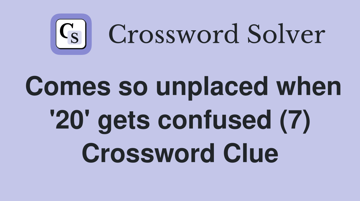 Comes so unplaced when '20' gets confused (7) Crossword Clue
