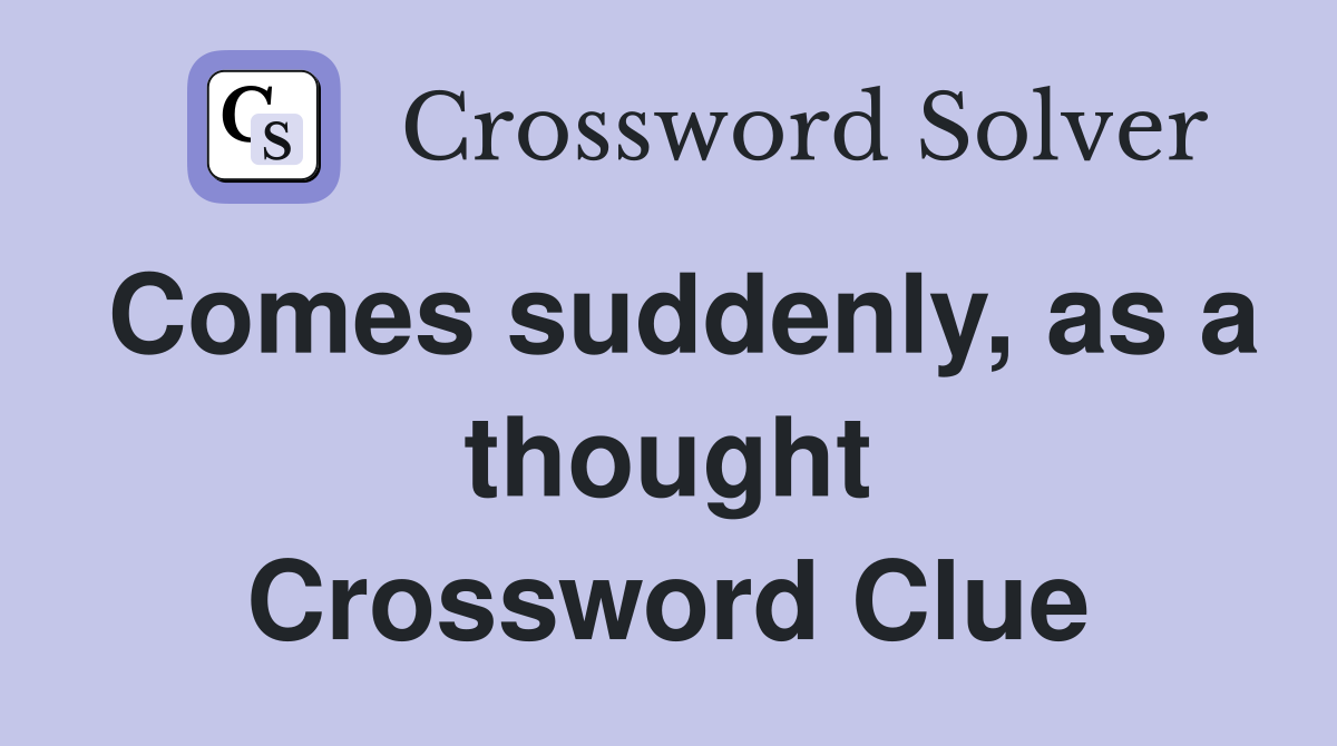 Comes suddenly, as a thought Crossword Clue