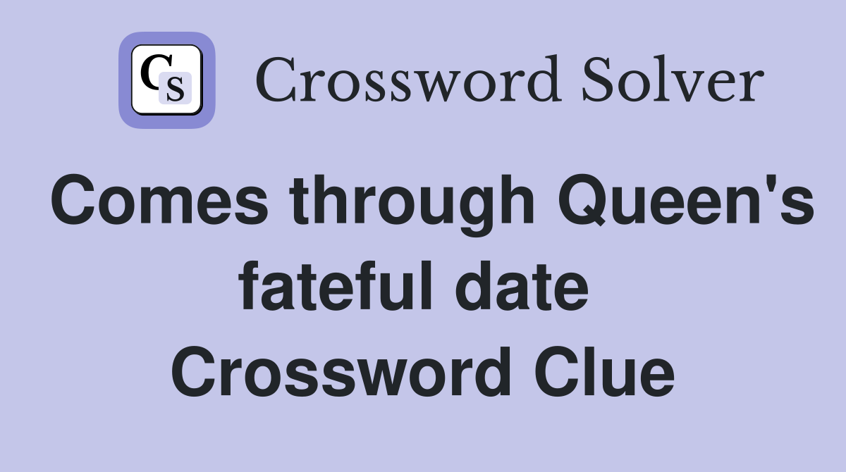 Comes through Queen's fateful date  Crossword Clue
