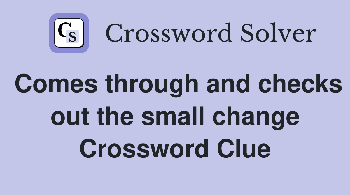 Comes through and checks out the small change Crossword Clue