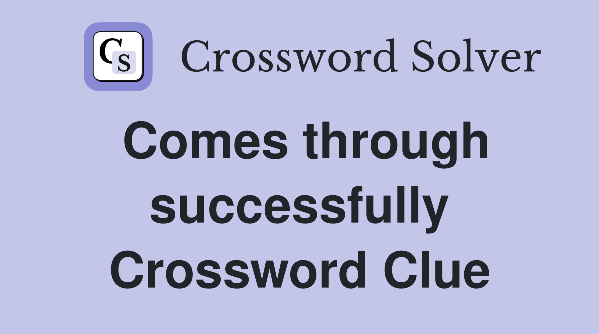 Comes through successfully Crossword Clue