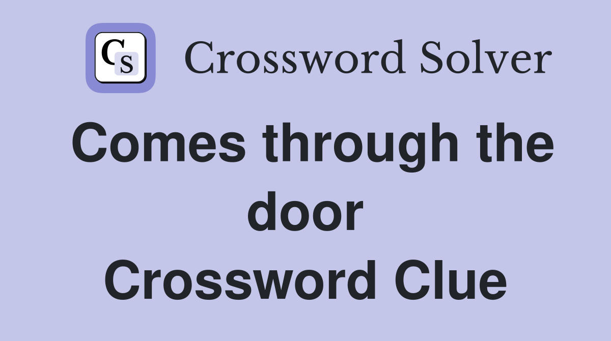 Comes through the door Crossword Clue