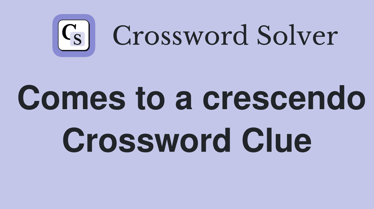 Comes to a crescendo Crossword Clue