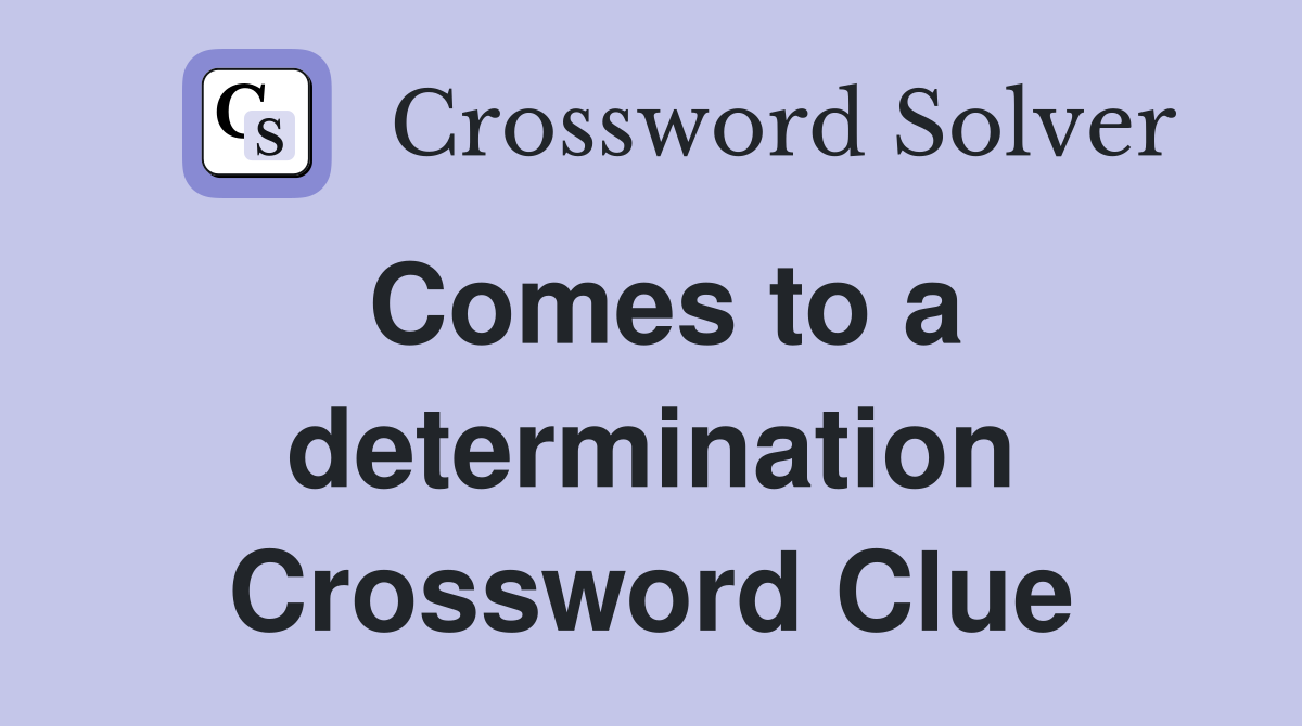 Comes to a determination Crossword Clue