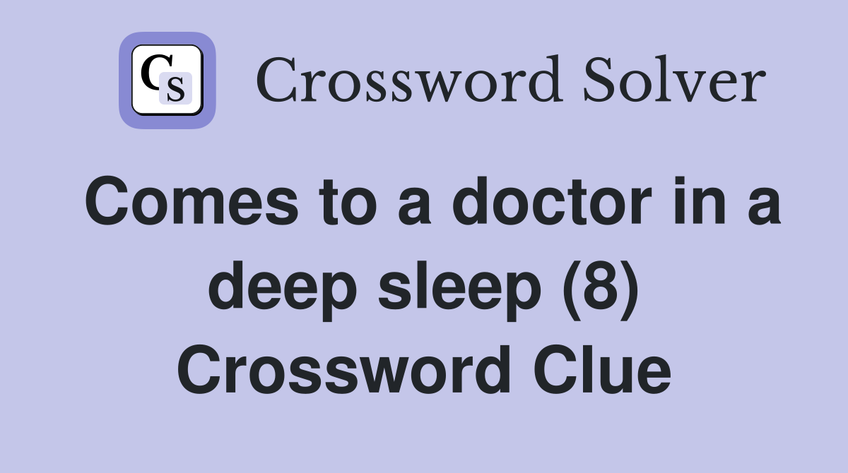 Comes to a doctor in a deep sleep (8) Crossword Clue