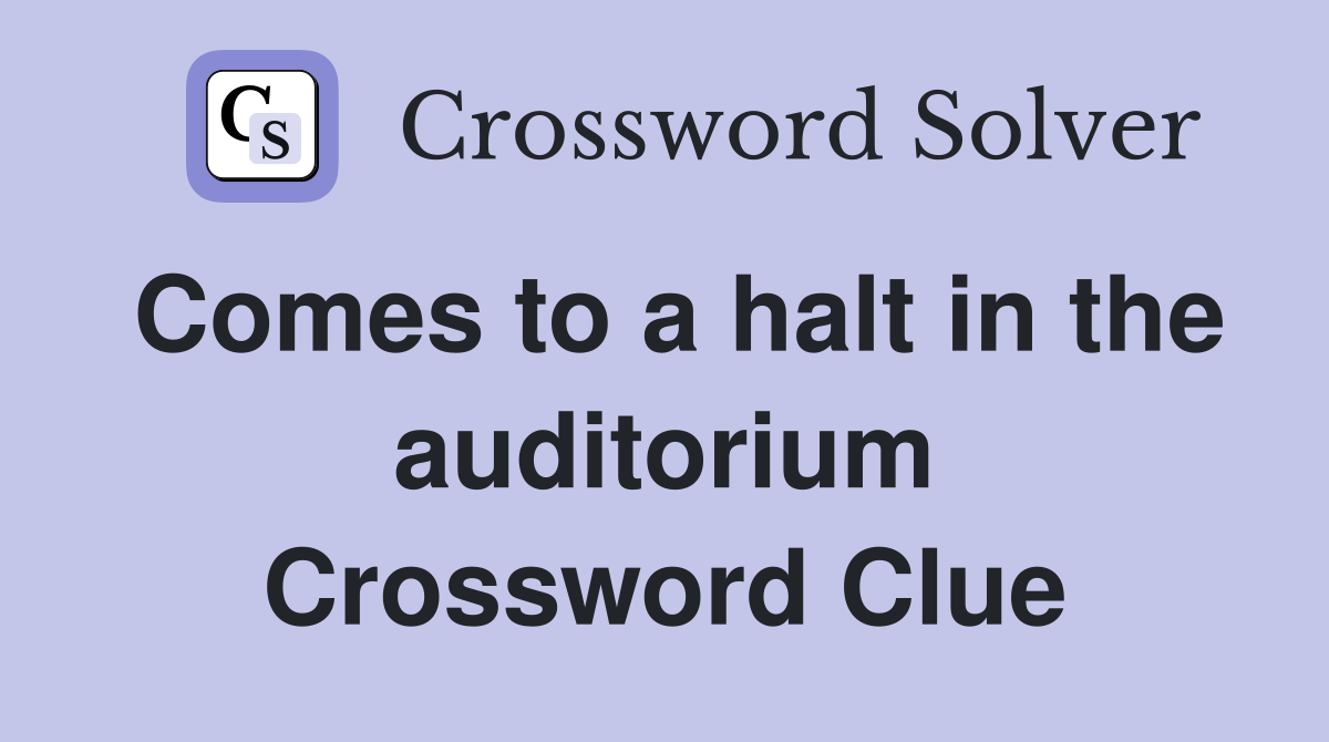 Comes to a halt in the auditorium Crossword Clue