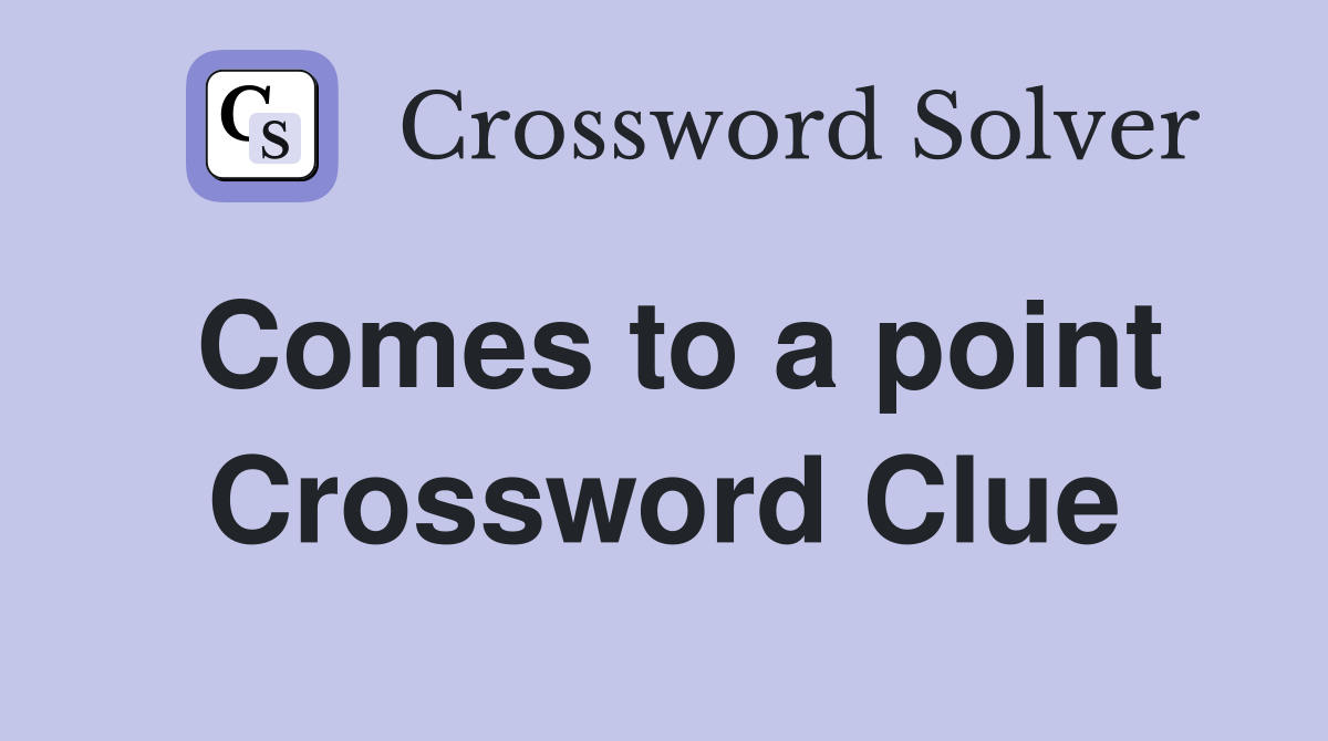 Comes to a point Crossword Clue