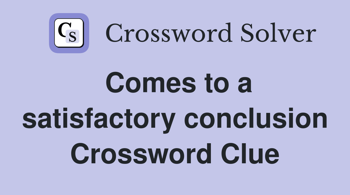 Comes to a satisfactory conclusion Crossword Clue