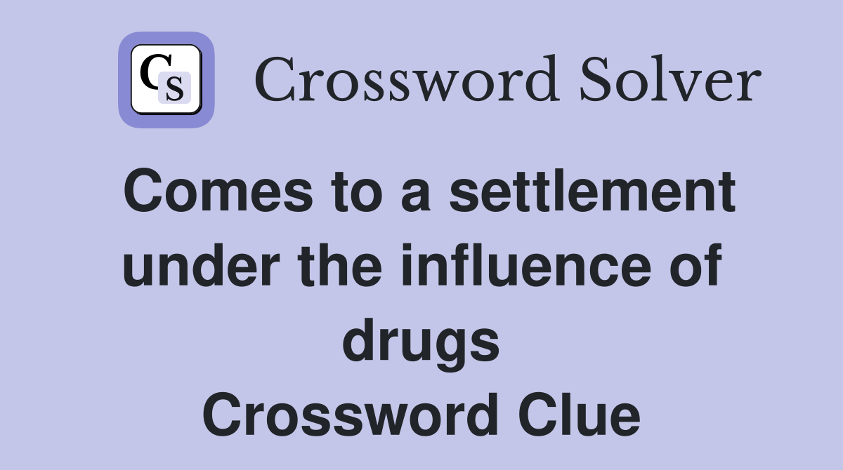Comes to a settlement under the influence of drugs Crossword Clue