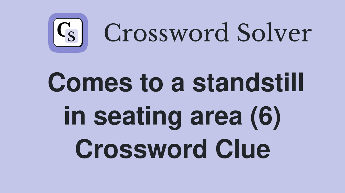 Comes to a standstill in seating area (6) Crossword Clue