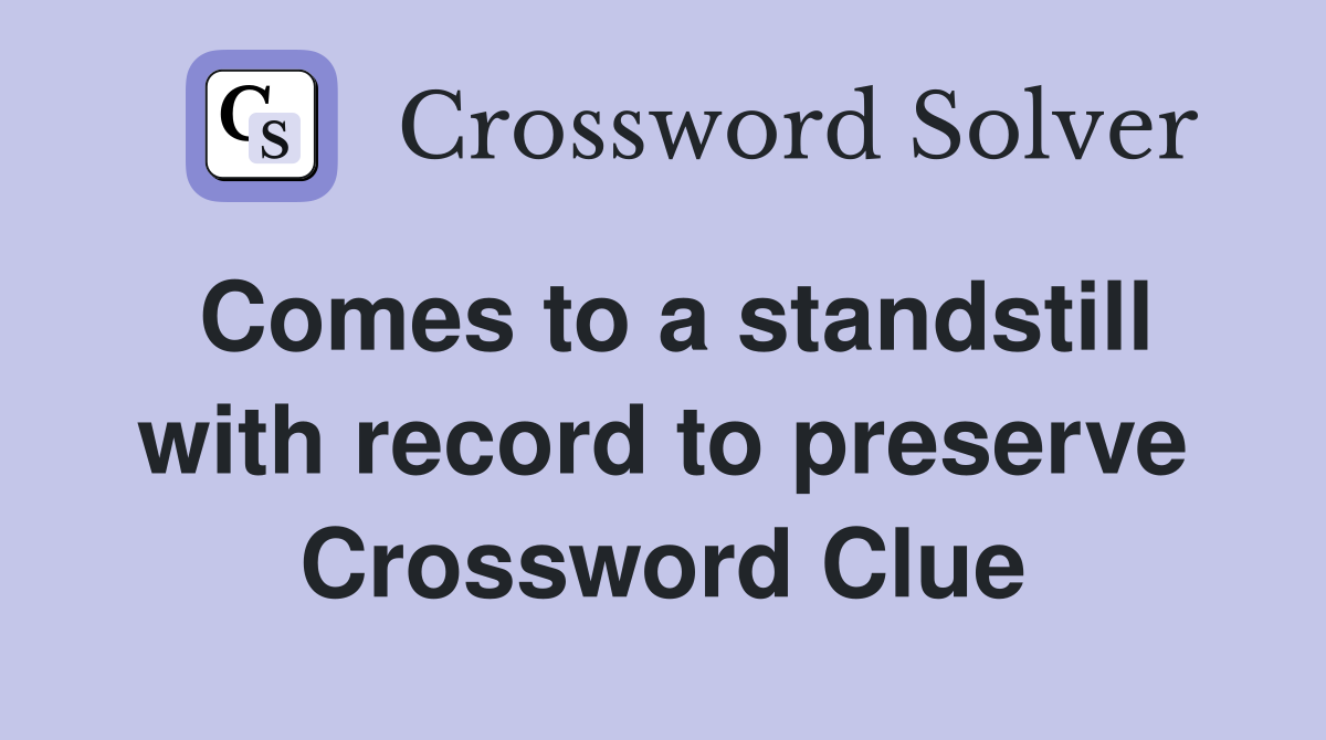 Comes to a standstill with record to preserve Crossword Clue