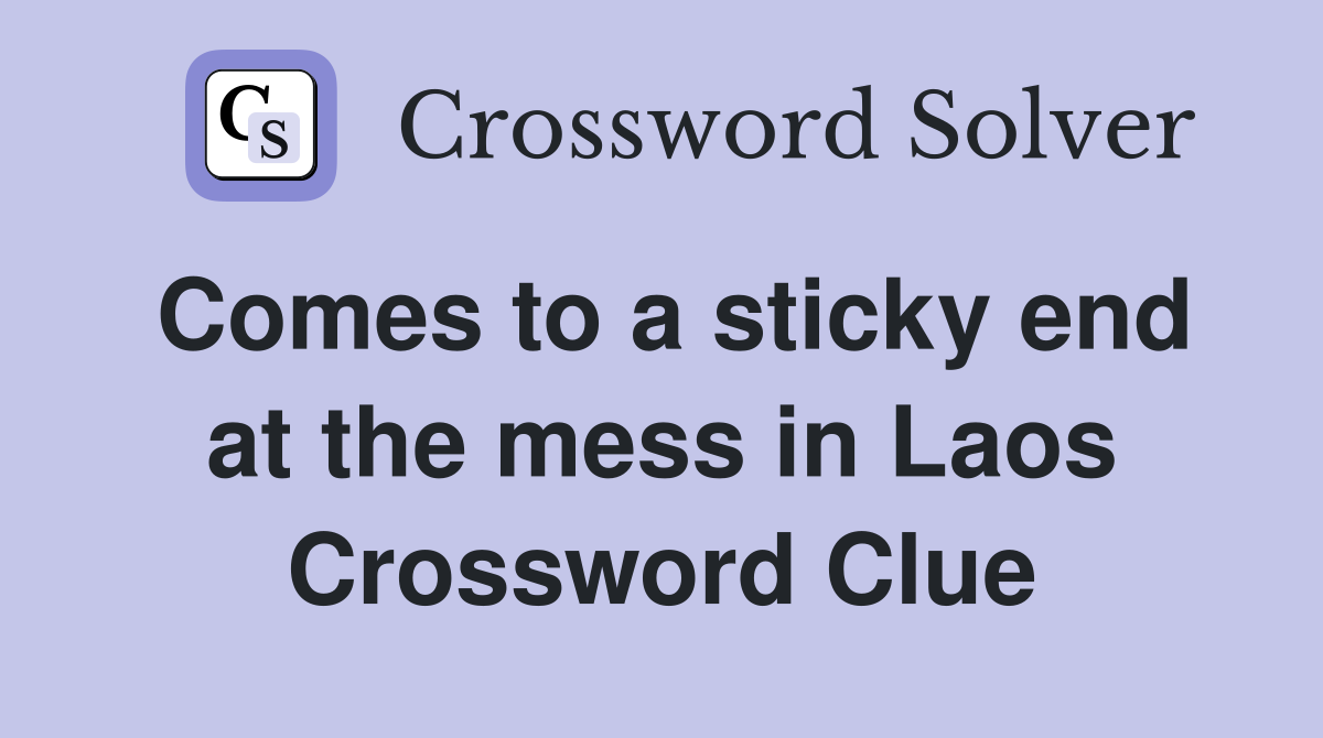 Comes to a sticky end at the mess in Laos Crossword Clue