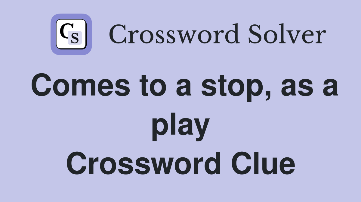 Comes to a stop, as a play Crossword Clue