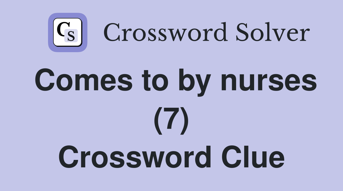 Comes to by nurses (7) Crossword Clue