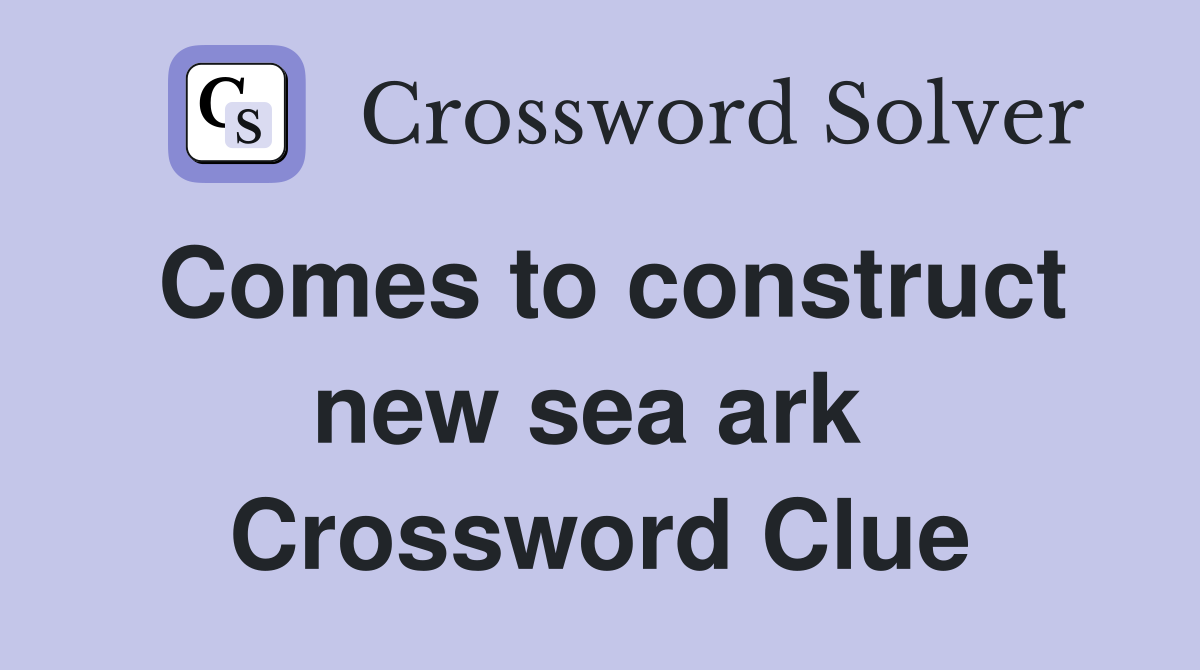 Comes to construct new sea ark  Crossword Clue