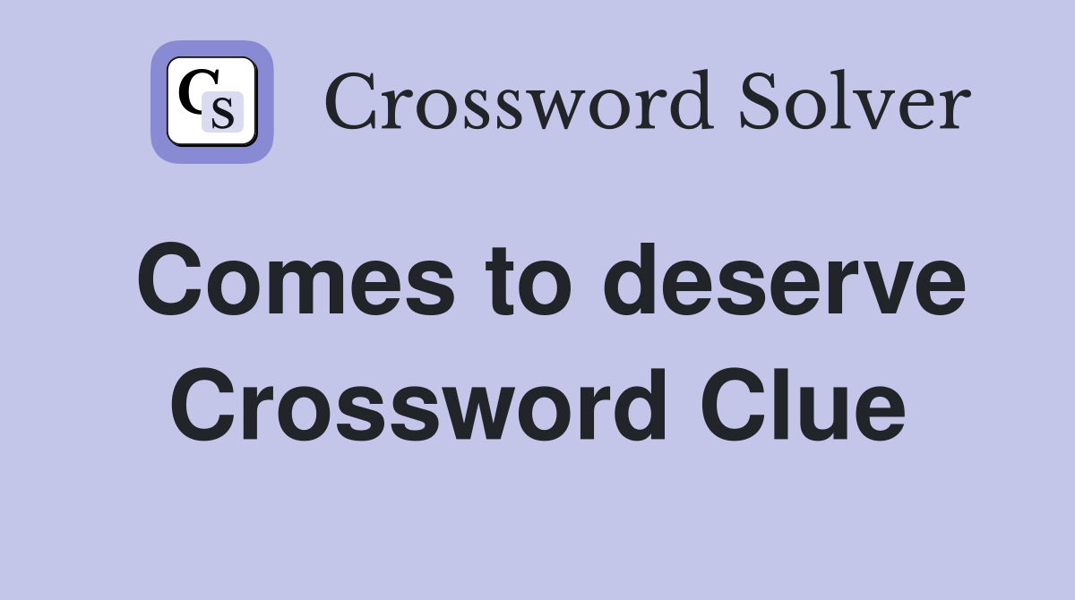 Comes to deserve Crossword Clue