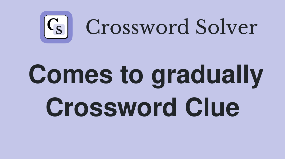 Comes to gradually Crossword Clue