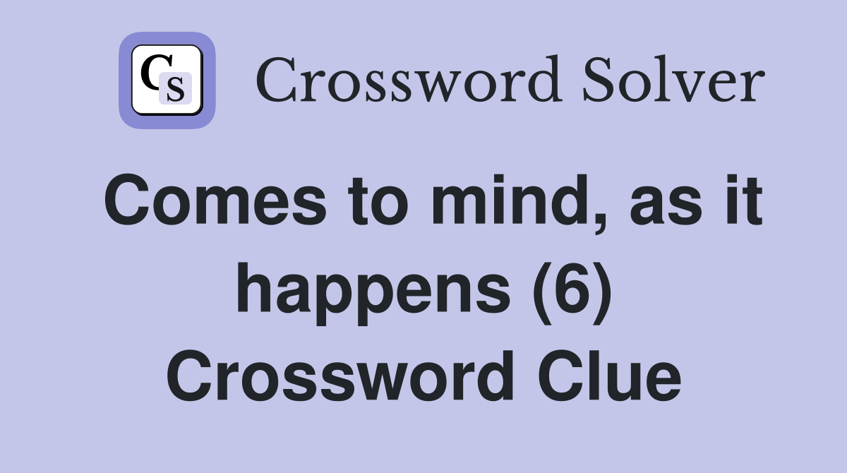 Comes to mind, as it happens (6) Crossword Clue