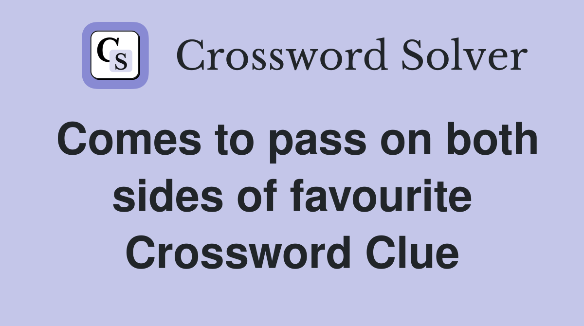 Comes to pass on both sides of favourite Crossword Clue
