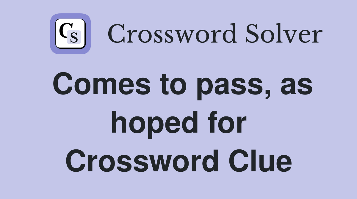 Comes to pass, as hoped for Crossword Clue