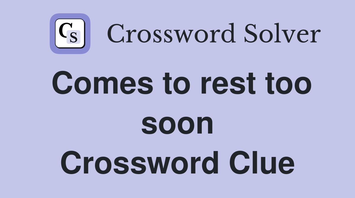 Comes to rest too soon Crossword Clue