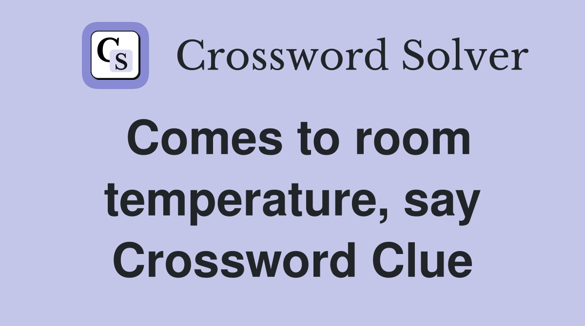 Comes to room temperature, say Crossword Clue