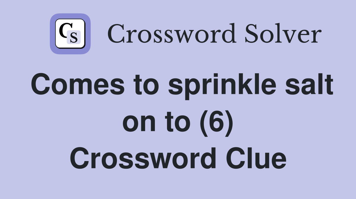 Comes to sprinkle salt on to (6) Crossword Clue