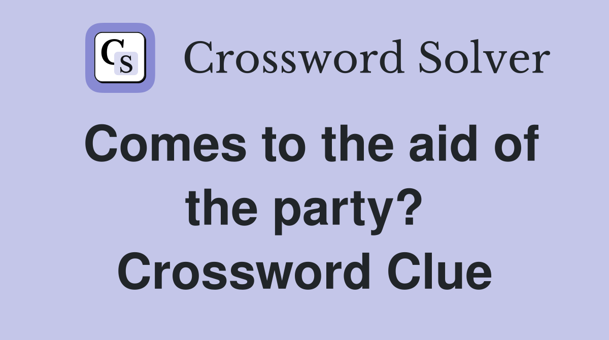 Comes to the aid of the party? Crossword Clue