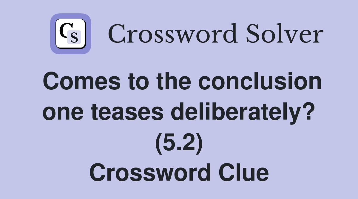 Comes to the conclusion one teases deliberately? (5.2) Crossword Clue