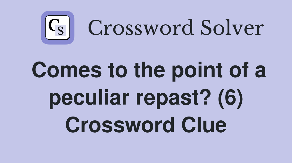 Comes to the point of a peculiar repast? (6) Crossword Clue