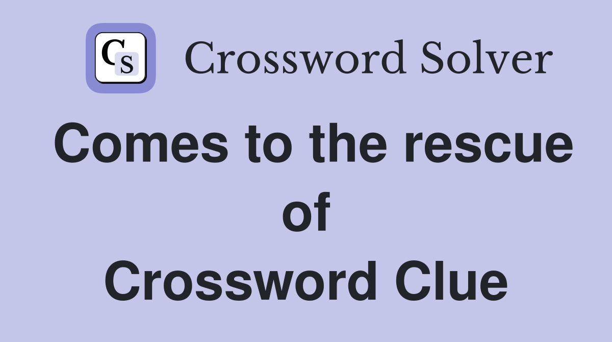 Comes to the rescue of Crossword Clue