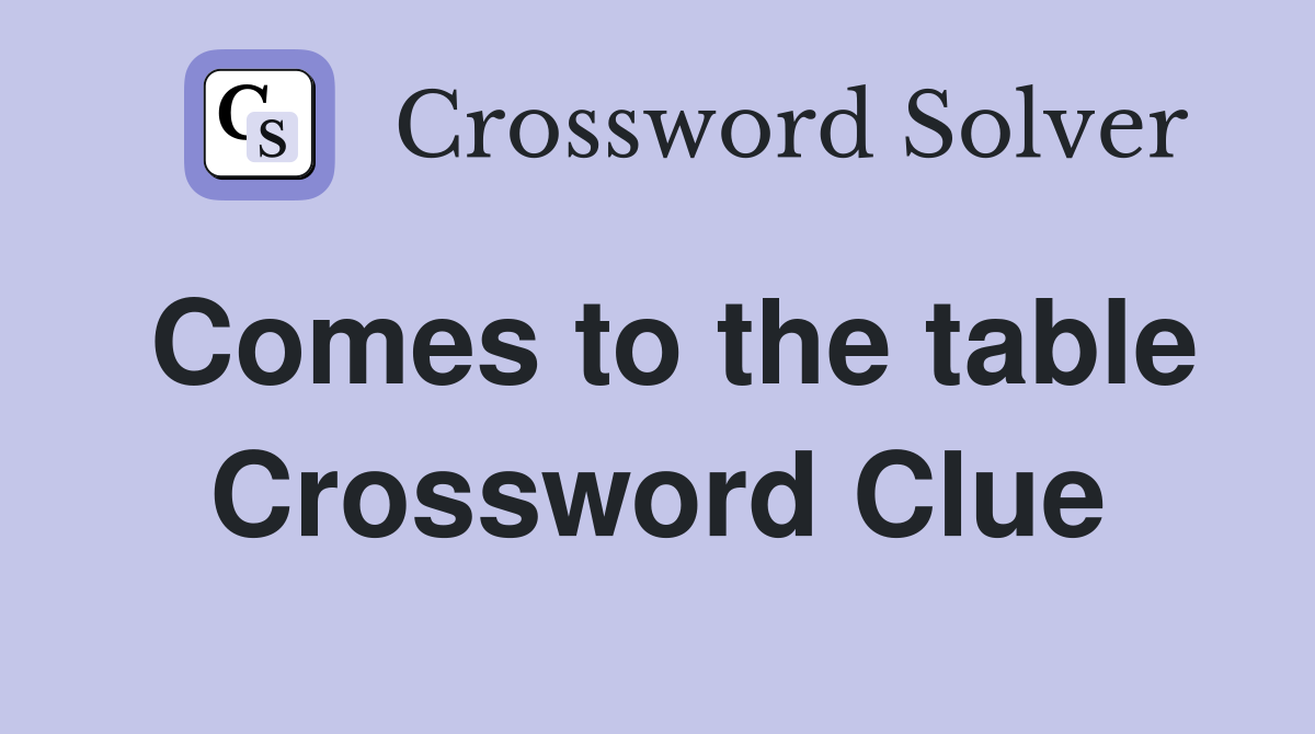 Comes to the table Crossword Clue