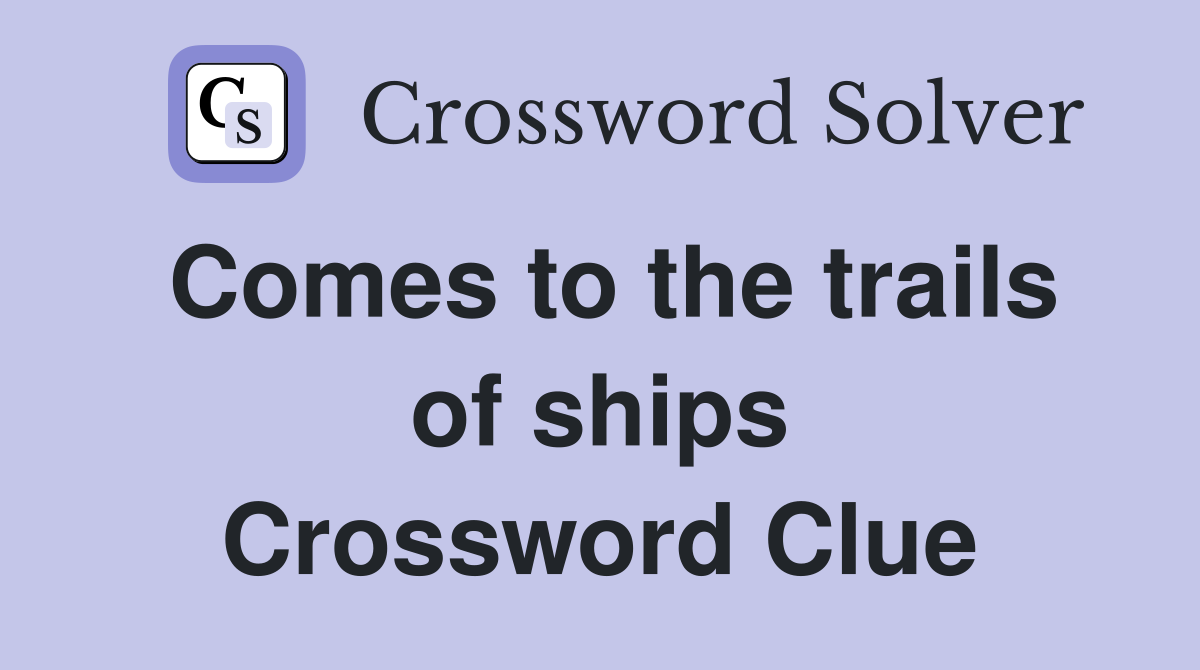 Comes to the trails of ships Crossword Clue