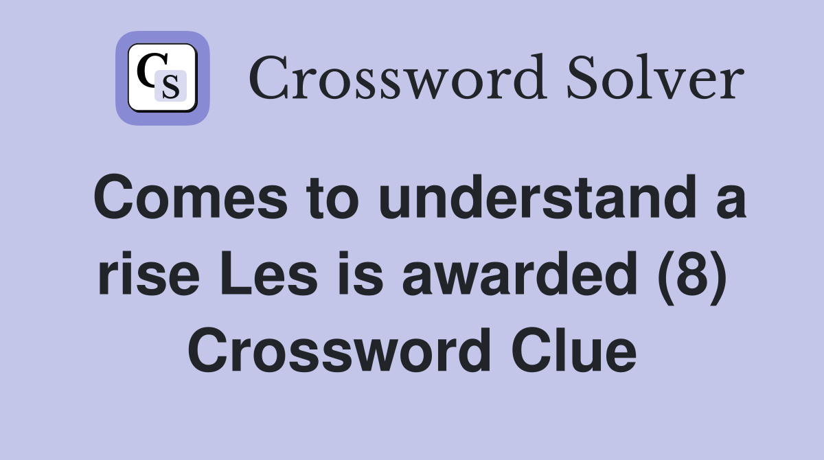 Comes to understand a rise Les is awarded (8) Crossword Clue