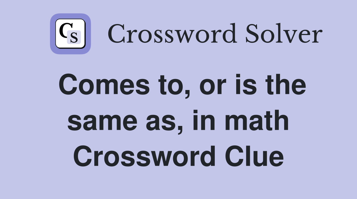 Comes to, or is the same as, in math Crossword Clue