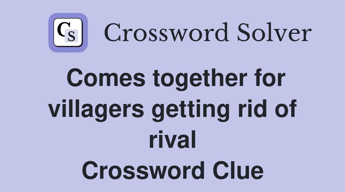 Comes together for villagers getting rid of rival Crossword Clue