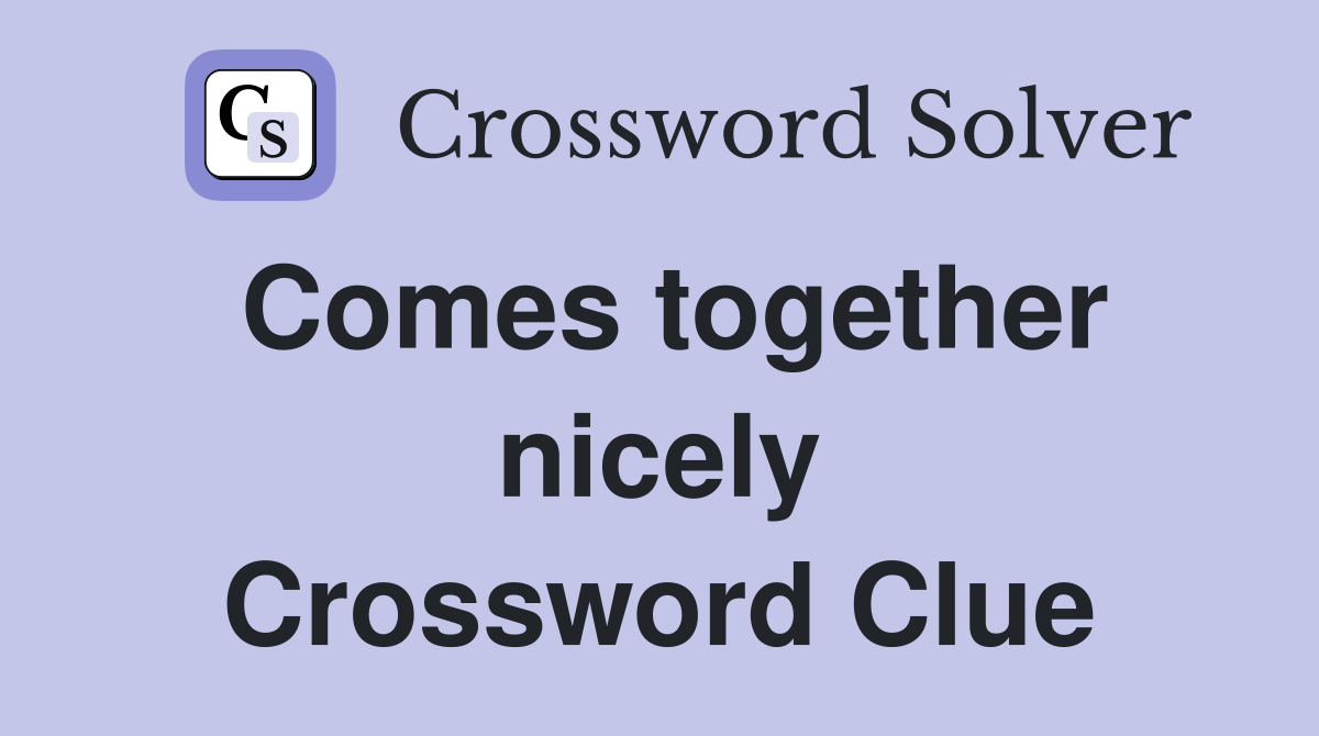 Comes together nicely Crossword Clue