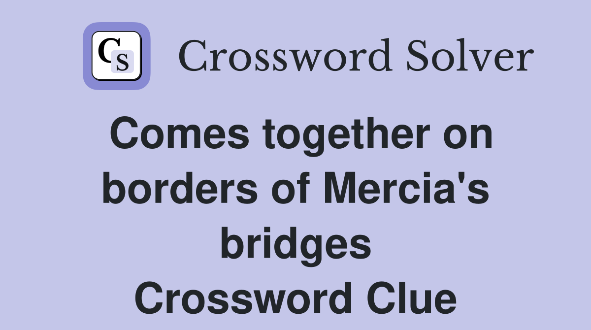 Comes together on borders of Mercia's bridges Crossword Clue