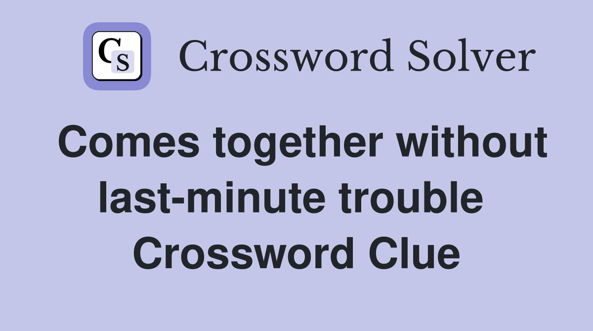 Comes together without last-minute trouble  Crossword Clue