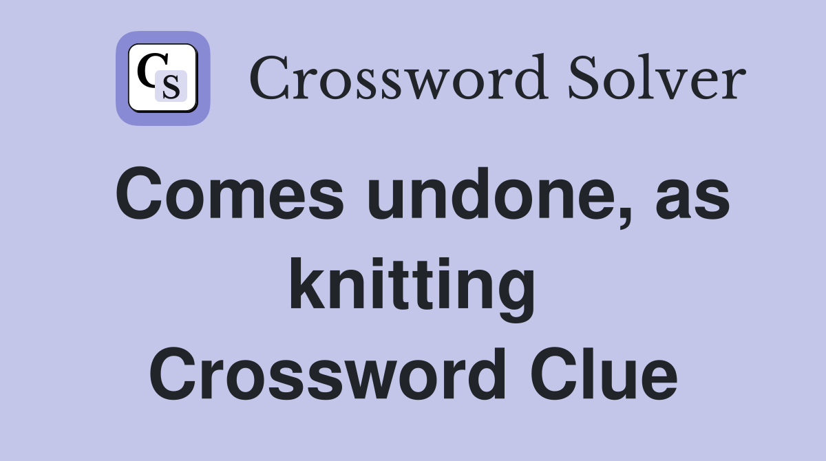 Comes undone, as knitting Crossword Clue